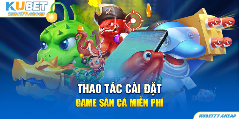 Tất tần tật thao tác cài đặt game săn cá  hoàn toàn miễn phí