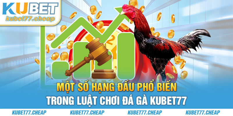 Một số hạng đấu phổ biến trong luật chơi đá gà Kubet77