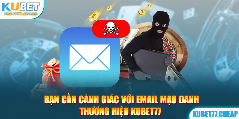 Bạn cần cảnh giác với email mạo danh thương hiệu Kubet77