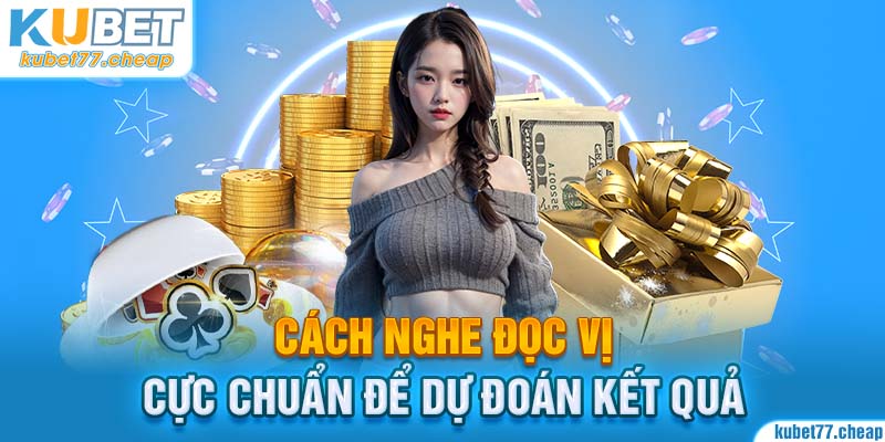 Hướng dẫn cách nghe đọc vị cực chuẩn để dự đoán kết quả