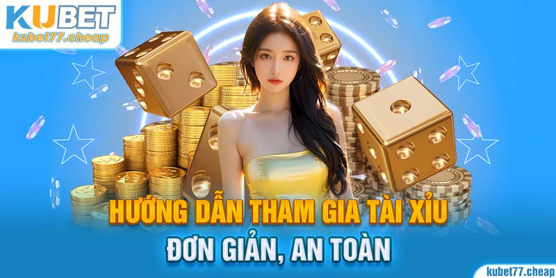 Hướng dẫn tham gia tài xỉu đơn giản, an toàn