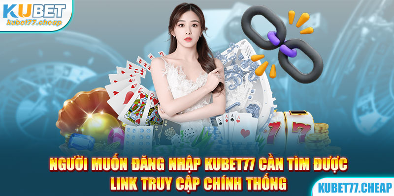 Người muốn đăng nhập Kubet77 cần tìm được link truy cập chính thống