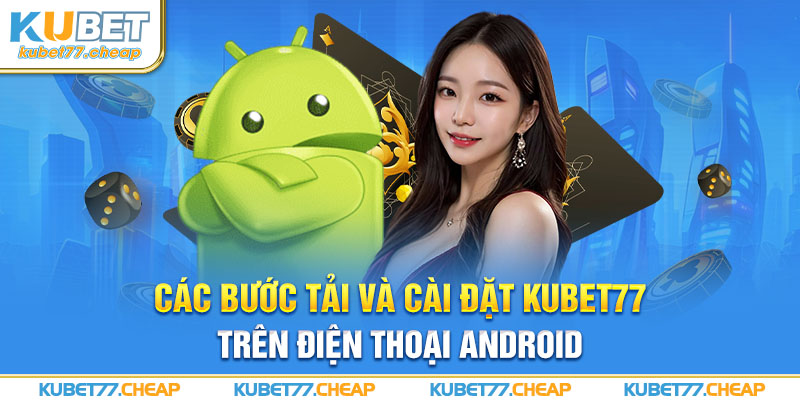 Các bước tải và cài đặt Kubet trên điện thoại Android
