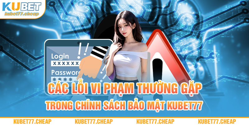 Các lỗi vi phạm thường gặp trong chính sách bảo mật Kubet77