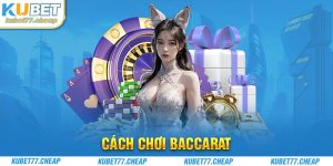 Cách chơi Baccarat chi tiết nhất dành cho anh em tập tành