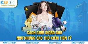 Cách Chơi Sicbo Giỏi Như Những Cao Thủ Kiếm Tiền Tỷ