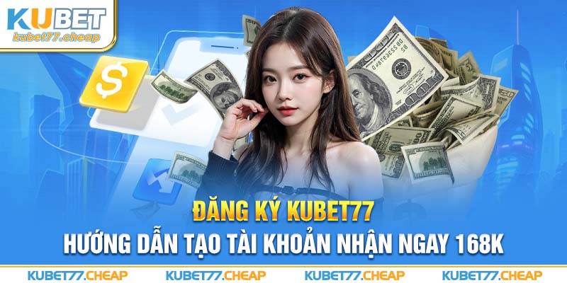 Đăng ký Kubet77 - Hướng dẫn tạo tài khoản nhận ngay 168K