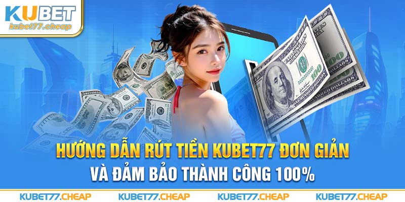  Rút Tiền Kubet77 Đơn Giản và Đảm Bảo Thành Công 100%