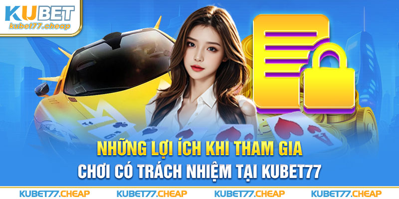 Những lợi ích khi tham gia chơi có trách nhiệm tại Kubet77