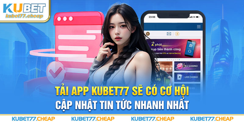 Tải app Kubet77 sẽ có cơ hội cập nhật tin tức nhanh nhất