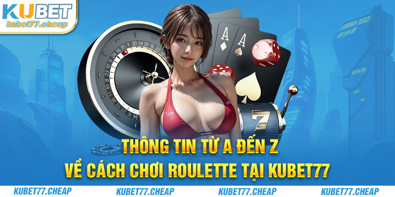 Thông tin từ A đến Z về cách chơi roulette tại Kubet77